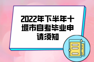 2022年下半年十堰市自考畢業(yè)申請須知