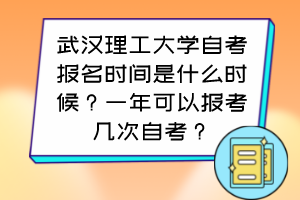 武漢理工大學自考報名時間是什么時候？一年可以報考幾次自考？