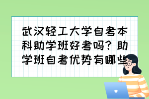 武漢輕工大學自考本科助學班好考嗎？助學班自考優(yōu)勢有哪些？