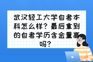 武漢輕工大學(xué)自考本科怎么樣？最后拿到的自考學(xué)歷含金量高嗎？