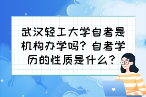 武漢輕工大學自考是機構(gòu)辦學嗎？自考學歷的性質(zhì)是什么？