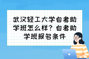 武漢輕工大學自考助學班怎么樣？自考助學班報名條件