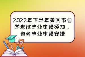 2022年下半年黃岡市自學(xué)考試畢業(yè)申請(qǐng)須知，自考畢業(yè)申請(qǐng)安排