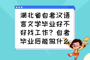 湖北省自考漢語言文學(xué)畢業(yè)好不好找工作？自考畢業(yè)后能做什么？