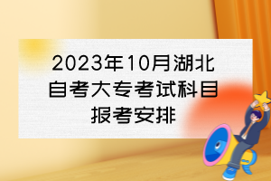 2023年10月湖北自考大?？荚嚳颇繄?bào)考安排