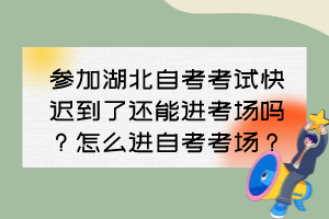 參加湖北自考考試快遲到了還能進考場嗎？怎么進自考考場？