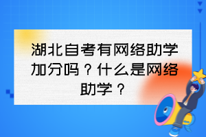 湖北自考有網(wǎng)絡(luò)助學(xué)加分嗎？什么是網(wǎng)絡(luò)助學(xué)？