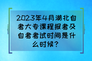 2023年4月湖北自考大專課程報(bào)考及自考考試時(shí)間是什么時(shí)候？