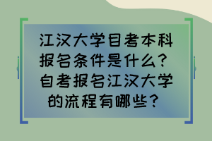 江漢大學目考本科報名條件是什么？自考報名江漢大學的流程有哪些？