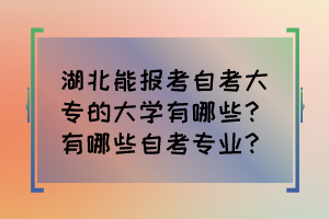 湖北能報(bào)考自考大專(zhuān)的大學(xué)有哪些？有哪些自考專(zhuān)業(yè)？