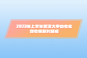 2023年上半年武漢大學自考實踐考核報名通知