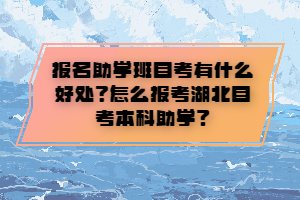 報(bào)名助學(xué)班自考有什么好處？怎么報(bào)考湖北自考本科助學(xué)？