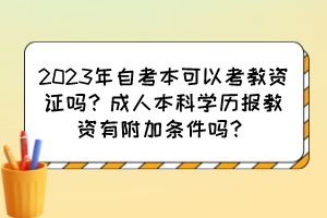 2023年自考本可以考教資證嗎？成人本科學(xué)歷報(bào)教資有附加條件嗎？