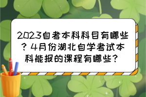 2023自考本科科目有哪些？4月份湖北自學(xué)考試本科能報(bào)的課程有哪些？