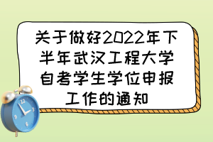 關(guān)于做好2022年下半年武漢工程大學(xué)自考學(xué)生學(xué)位申報(bào)工作的通知