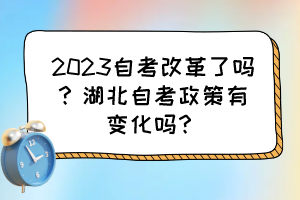 2023自考改革了嗎？湖北自考政策有變化嗎？