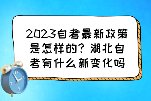 2023自考最新政策是怎樣的？湖北自考有什么新變化嗎？