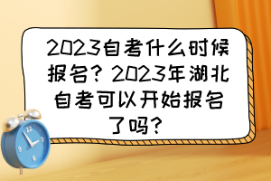 2023自考什么時候報名？2023年湖北自考可以開始報名了嗎？