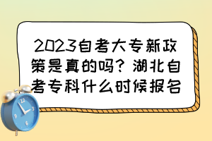 2023自考大專新政策是真的嗎？湖北自考?？剖裁磿r候報名？