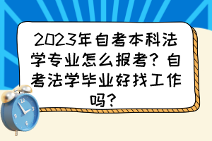 2023年自考本科法學(xué)專業(yè)怎么報考？自考法學(xué)畢業(yè)好找工作嗎？