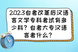 2023自考改革后漢語言文學(xué)?？瓶荚囉卸嗌倏?？自考大專漢語言考什么？