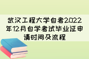 武漢工程大學(xué)自考2022年12月自學(xué)考試畢業(yè)證申請時間及流程