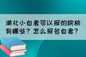 湖北小自考可以報(bào)的院校有哪些？怎么報(bào)名自考？