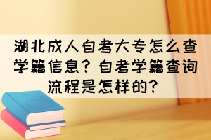 湖北成人自考大專怎么查學(xué)籍信息？自考學(xué)籍查詢流程是怎樣的？