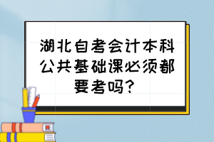 湖北自考會(huì)計(jì)本科公共基礎(chǔ)課必須都要考嗎？