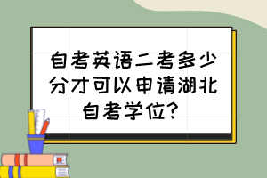 自考英語(yǔ)二考多少分才可以申請(qǐng)湖北自考學(xué)位？