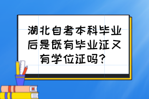 湖北自考本科畢業(yè)后是既有畢業(yè)證又有學(xué)位證嗎？