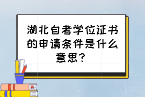 湖北自考學(xué)位證書的申請(qǐng)條件是什么意思？