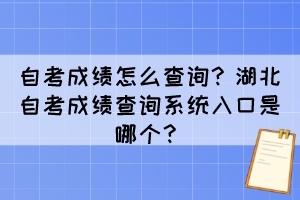 自考成績怎么查詢？湖北自考成績查詢系統(tǒng)入口是哪個？