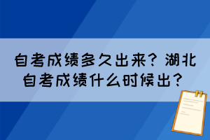 自考成績多久出來？湖北自考成績什么時候出？