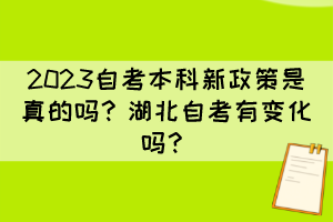 2023自考本科新政策是真的嗎？湖北自考有變化嗎？