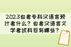 2023自考?？茲h語言預計考什么？自考漢語言文學考試科目有哪些？