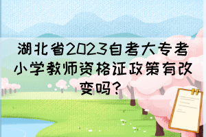 湖北省2023自考大?？夹W(xué)教師資格證政策有改變嗎？