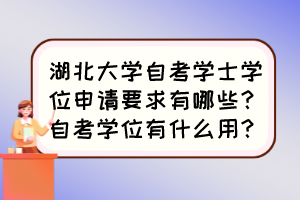 湖北大學(xué)自考學(xué)士學(xué)位申請(qǐng)要求有哪些？自考學(xué)位有什么用？