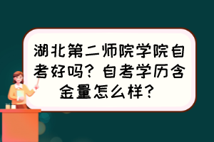 湖北第二師院學(xué)院自考好嗎？自考學(xué)歷含金量怎么樣？