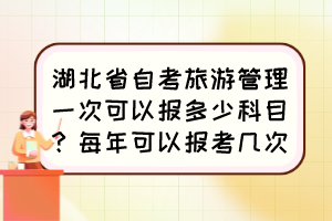 湖北省自考旅游管理一次可以報(bào)多少科目？每年可以報(bào)考幾次？