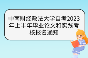 中南財(cái)經(jīng)政法大學(xué)自考2023年上半年畢業(yè)論文和實(shí)踐考核報(bào)名通知