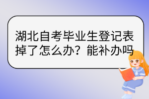 湖北自考畢業(yè)生登記表掉了怎么辦？能補(bǔ)辦嗎？