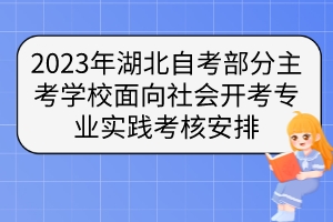 2023年湖北自考部分主考學校面向社會開考專業(yè)實踐考核安排