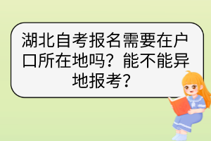 湖北自考報名需要在戶口所在地嗎？能不能異地報考？