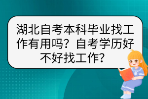 湖北自考本科畢業(yè)找工作有用嗎？自考學(xué)歷好不好找工作？