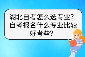 湖北自考怎么選專業(yè)？自考報名什么專業(yè)比較好考些？