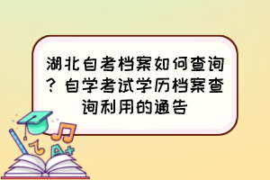 湖北自考檔案如何查詢？自學考試學歷檔案查詢利用的通告