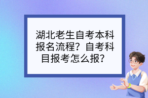 湖北老生自考本科報(bào)名流程？自考科目報(bào)考怎么報(bào)？