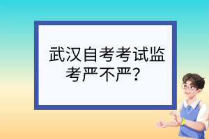 武漢自考考試監(jiān)考嚴不嚴？