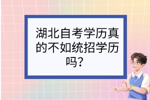 湖北自考學(xué)歷真的不如統(tǒng)招學(xué)歷嗎？